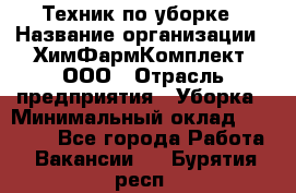 Техник по уборке › Название организации ­ ХимФармКомплект, ООО › Отрасль предприятия ­ Уборка › Минимальный оклад ­ 20 000 - Все города Работа » Вакансии   . Бурятия респ.